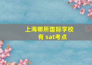 上海哪所国际学校 有 sat考点